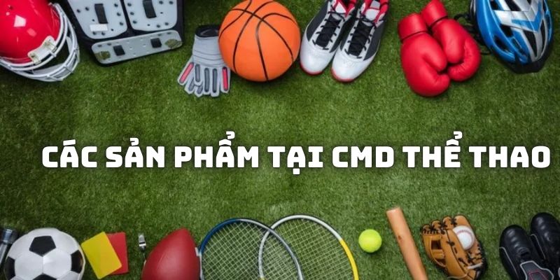 Các sản phẩm mà bạn được lựa chọn tham gia cá cược CMD thể thao