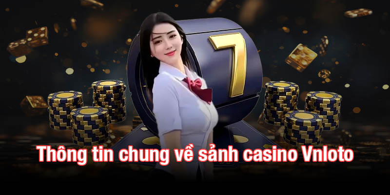 Thông tin chung về sảnh casino Vnloto