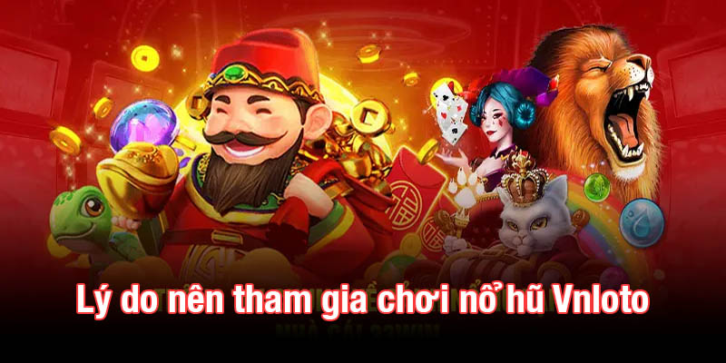 Những lý do nên tham gia chơi nổ hũ Vnloto