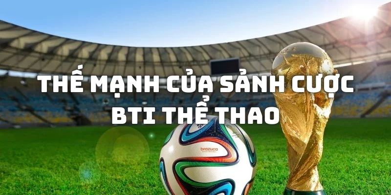 Thế mạnh của sảnh cược Bti thể thao