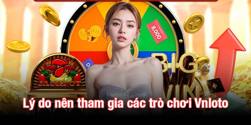 Lý do nên tham gia các trò chơi Vnloto